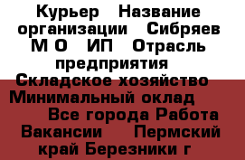 Курьер › Название организации ­ Сибряев М.О., ИП › Отрасль предприятия ­ Складское хозяйство › Минимальный оклад ­ 30 000 - Все города Работа » Вакансии   . Пермский край,Березники г.